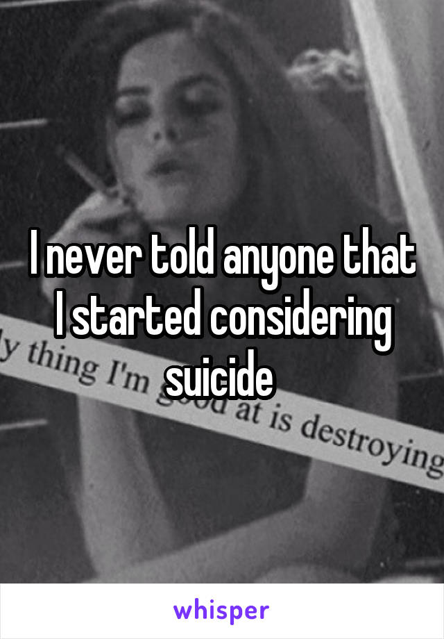 I never told anyone that I started considering suicide 