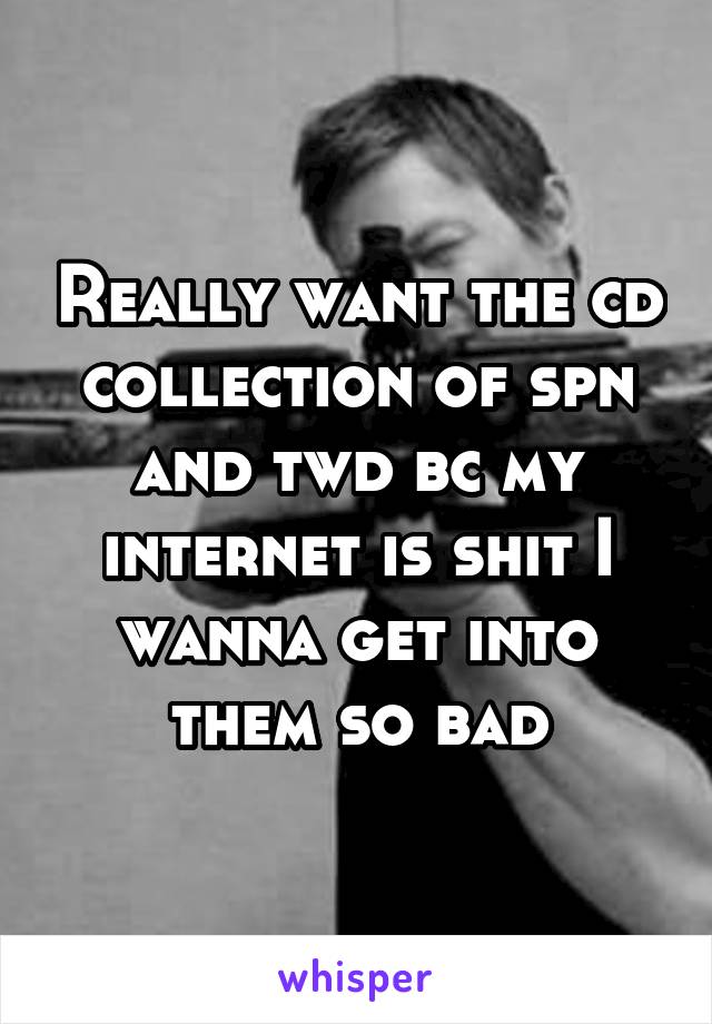 Really want the cd collection of spn and twd bc my internet is shit I wanna get into them so bad