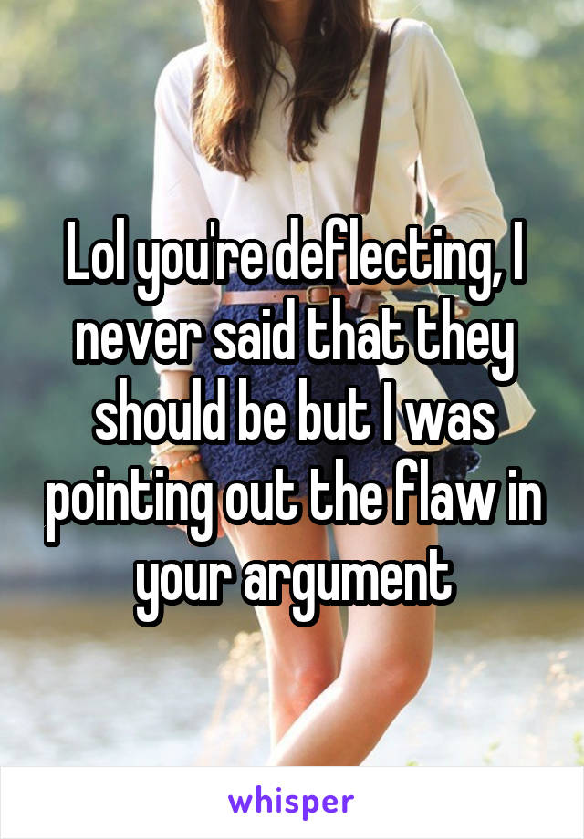 Lol you're deflecting, I never said that they should be but I was pointing out the flaw in your argument