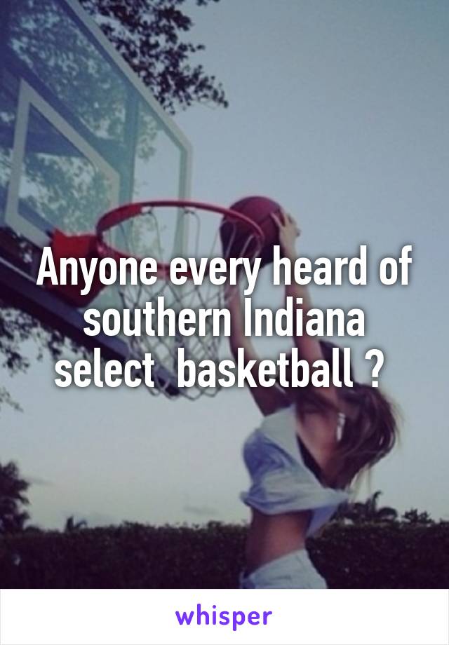 Anyone every heard of southern Indiana select  basketball ? 