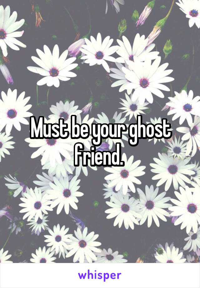Must be your ghost friend. 