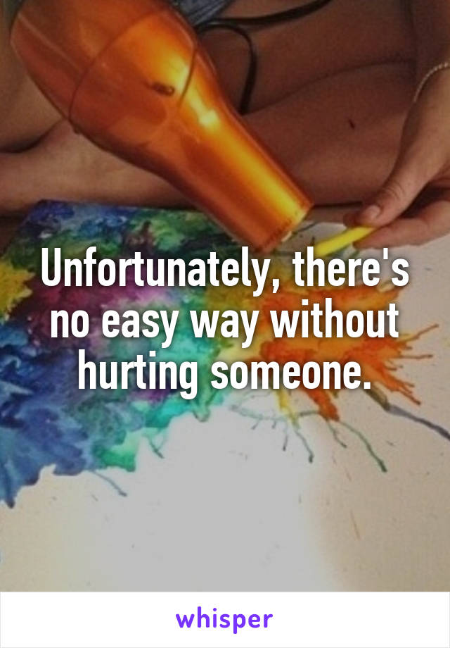 Unfortunately, there's no easy way without hurting someone.