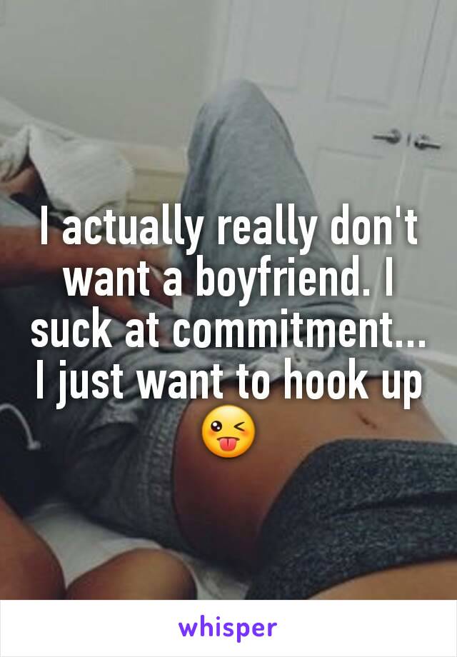 I actually really don't  want a boyfriend. I suck at commitment... I just want to hook up😜