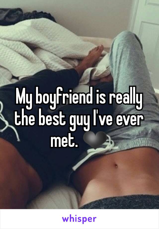 My boyfriend is really the best guy I've ever met. ❤
