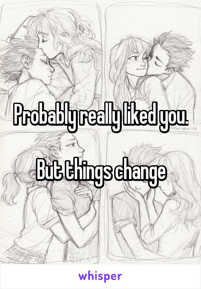 Probably really liked you. 
But things change