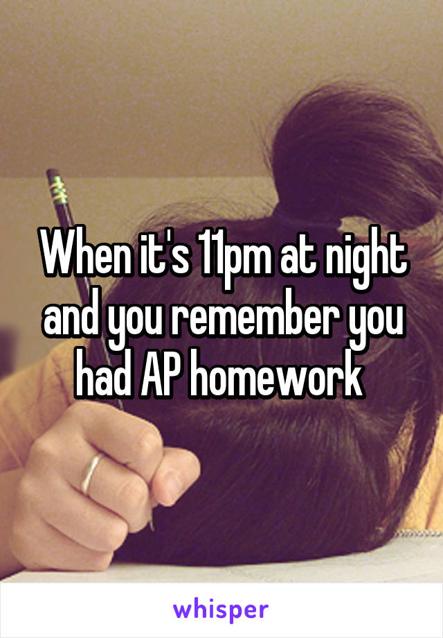 When it's 11pm at night and you remember you had AP homework 