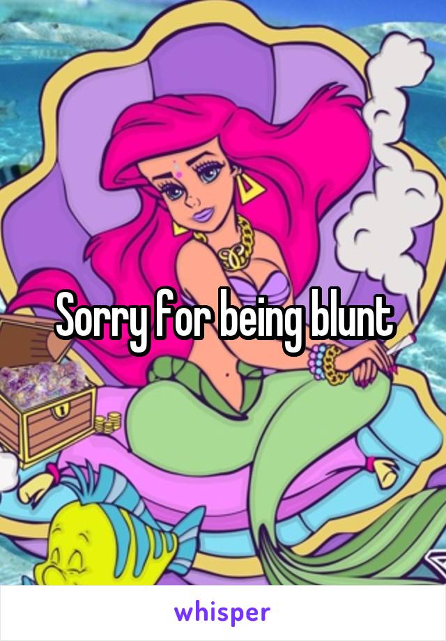 Sorry for being blunt