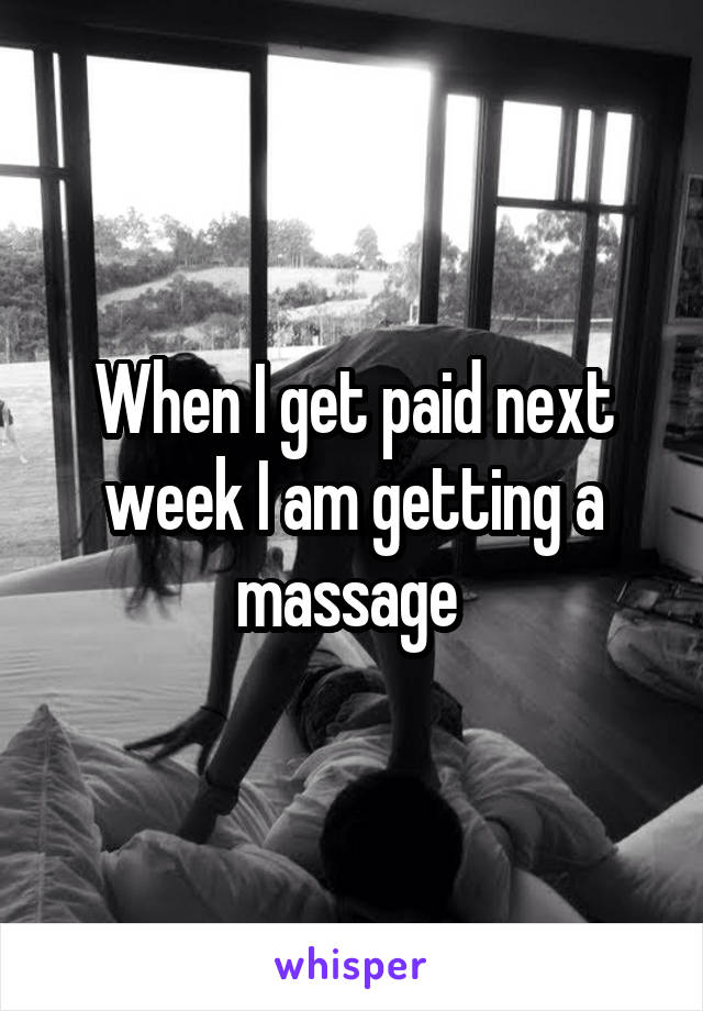 When I get paid next week I am getting a massage 