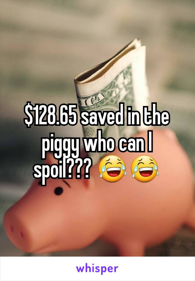 $128.65 saved in the piggy who can I spoil??? 😂😂