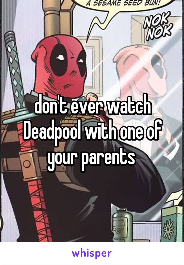 don't ever watch Deadpool with one of your parents 