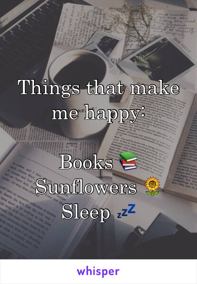 Things that make me happy:

Books 📚
Sunflowers 🌻
Sleep 💤