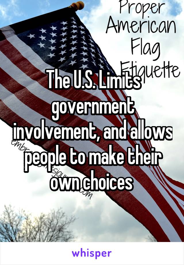 The U.S. Limits government involvement, and allows people to make their own choices 