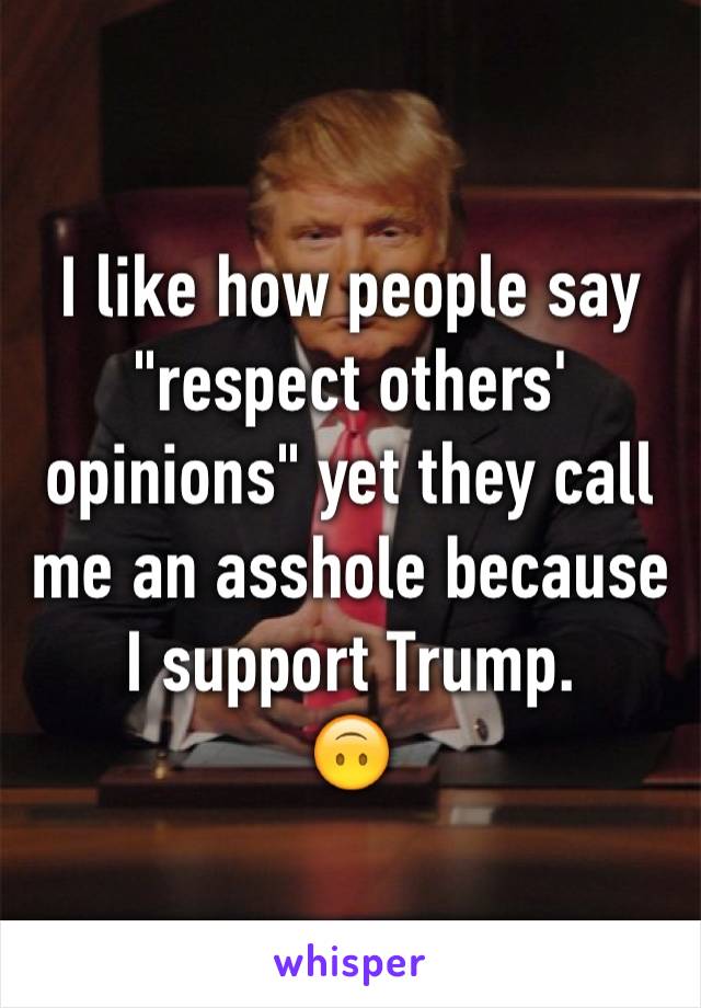 I like how people say "respect others' opinions" yet they call me an asshole because I support Trump.
🙃