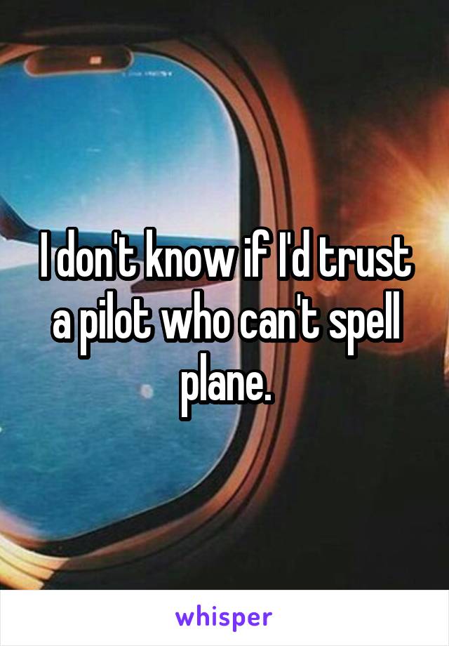 I don't know if I'd trust a pilot who can't spell plane.