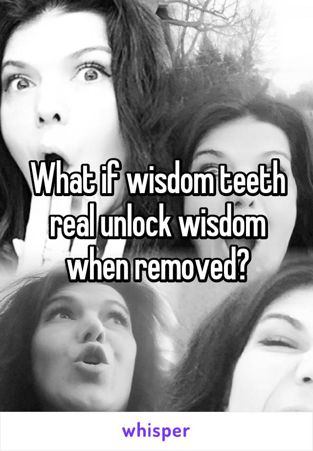 What if wisdom teeth real unlock wisdom when removed?