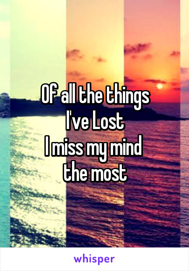 Of all the things
 I've Lost 
I miss my mind 
the most