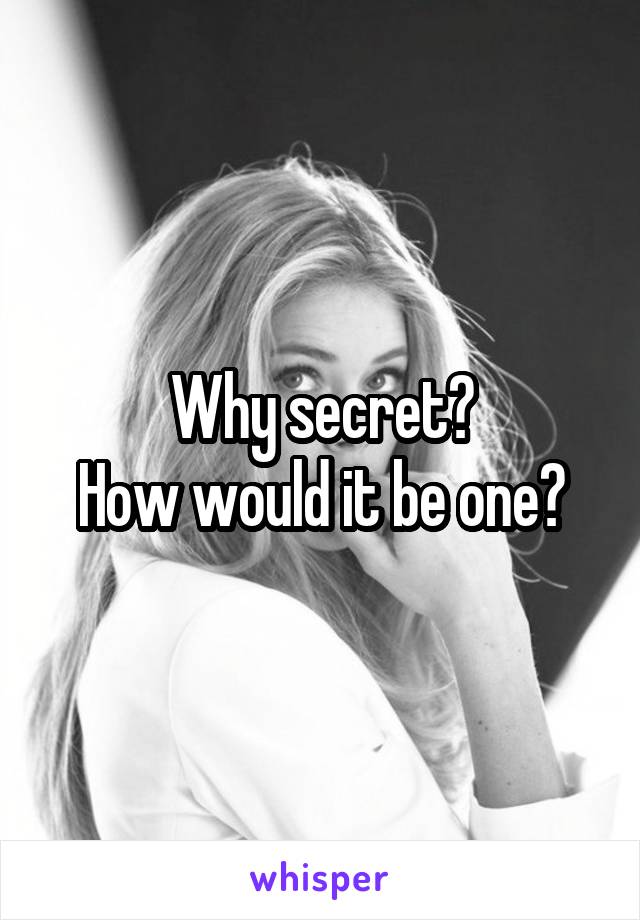 Why secret?
How would it be one?