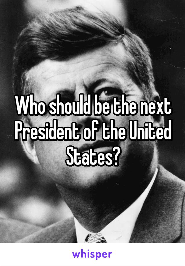 Who should be the next President of the United States?