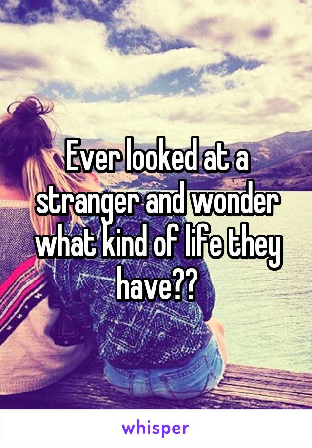 Ever looked at a stranger and wonder what kind of life they have??