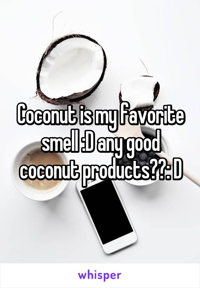 Coconut is my favorite smell :D any good coconut products??: D