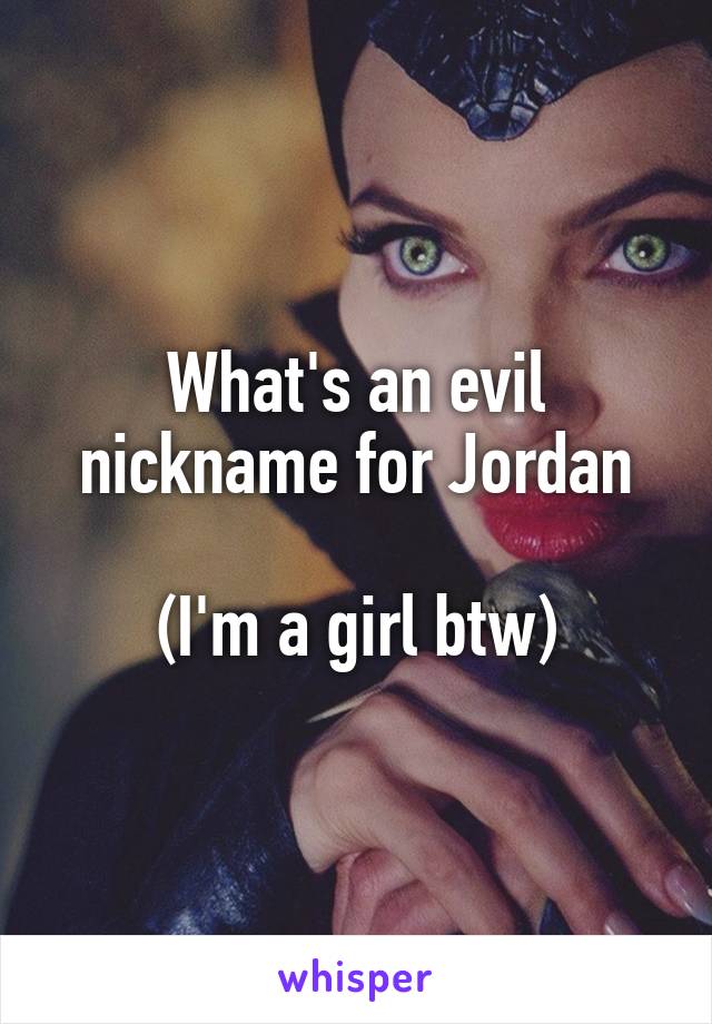 What's an evil nickname for Jordan

(I'm a girl btw)