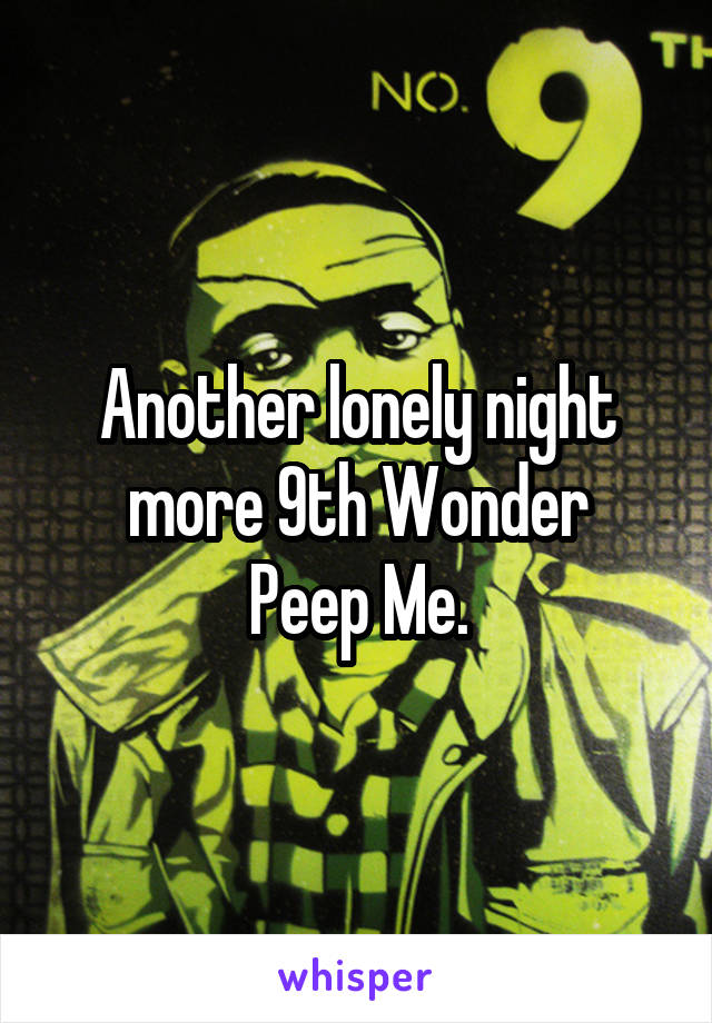 Another lonely night more 9th Wonder
Peep Me.