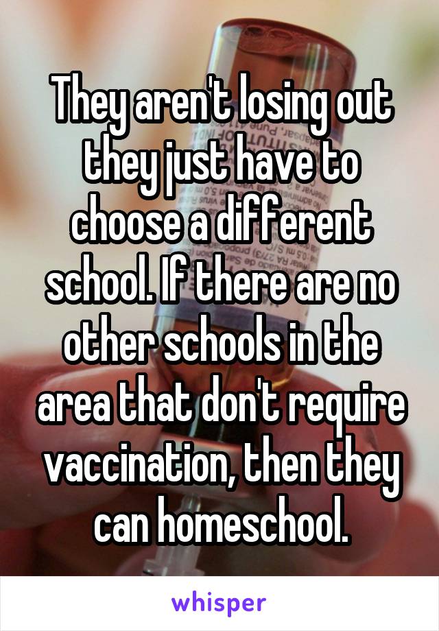 They aren't losing out they just have to choose a different school. If there are no other schools in the area that don't require vaccination, then they can homeschool.