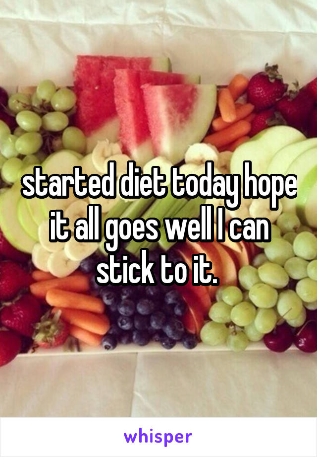 started diet today hope it all goes well I can stick to it. 