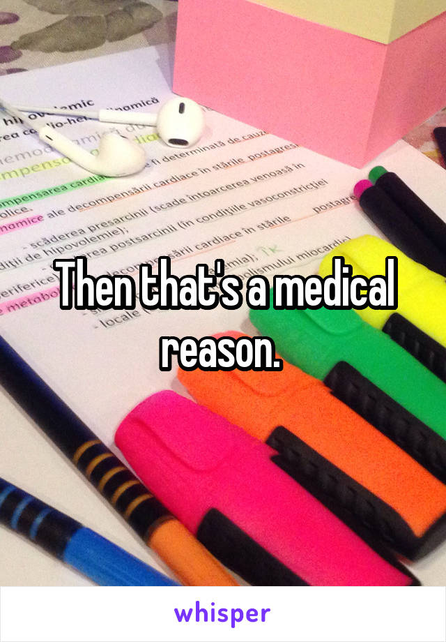 Then that's a medical reason. 