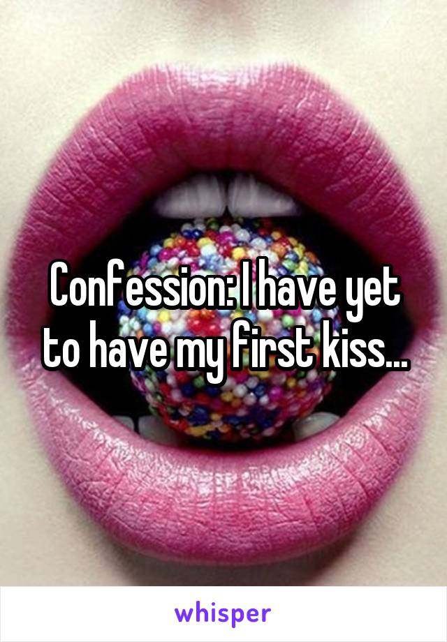 Confession: I have yet to have my first kiss...