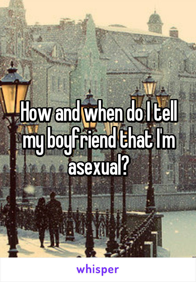 How and when do I tell my boyfriend that I'm asexual?