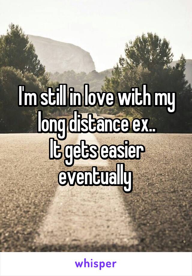 I'm still in love with my long distance ex..
It gets easier eventually 