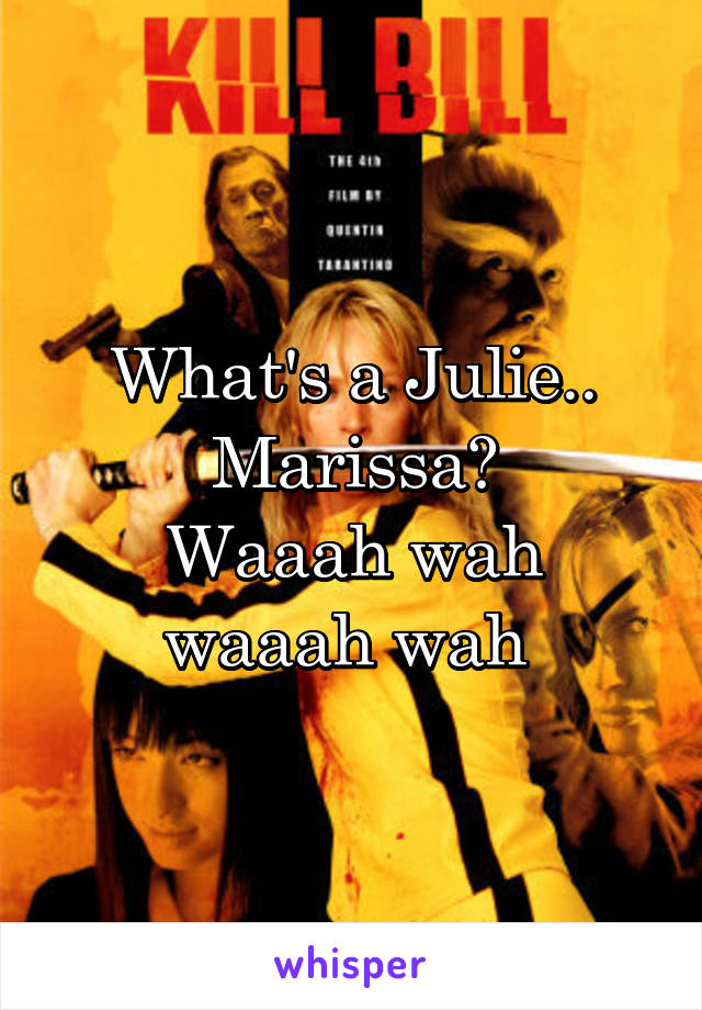 What's a Julie..
Marissa?
Waaah wah waaah wah 