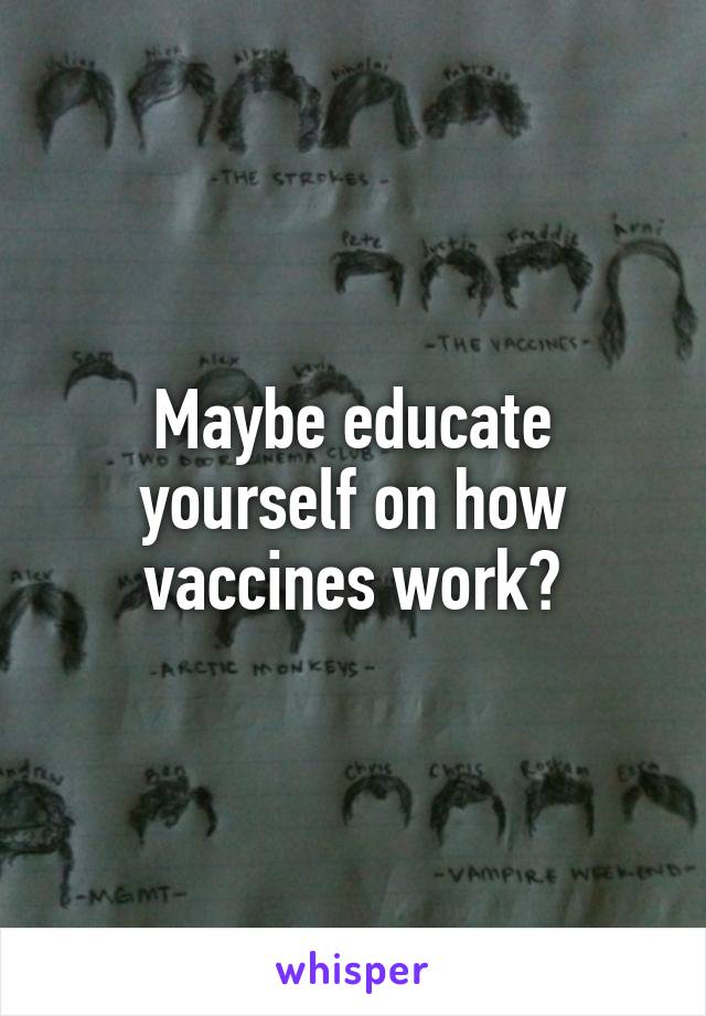 Maybe educate yourself on how vaccines work?
