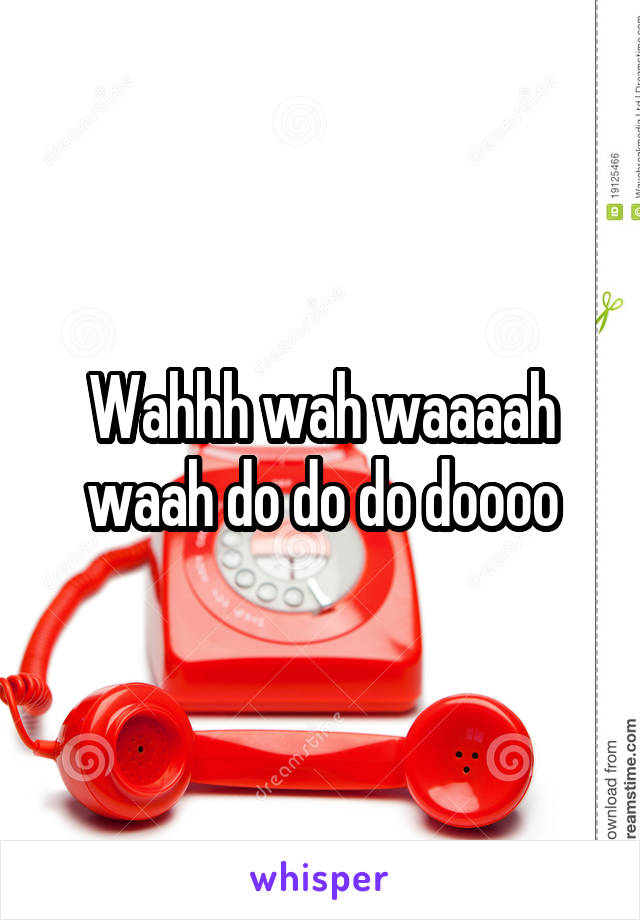 Wahhh wah waaaah waah do do do doooo