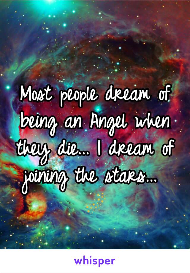 Most people dream of being an Angel when they die... I dream of joining the stars... 
🌌