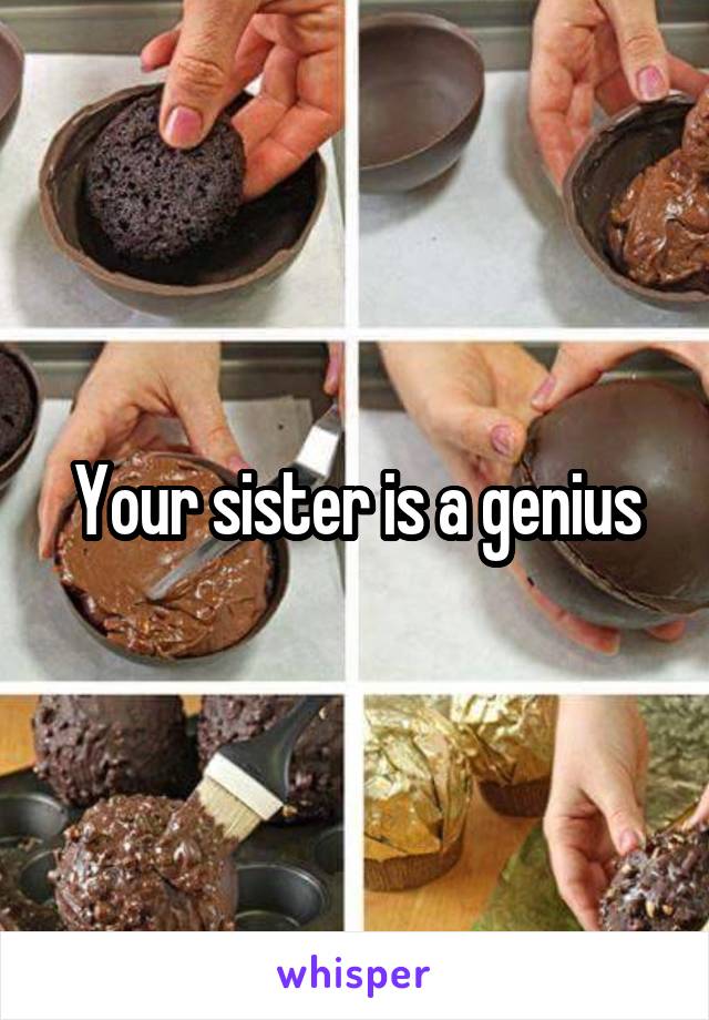 Your sister is a genius