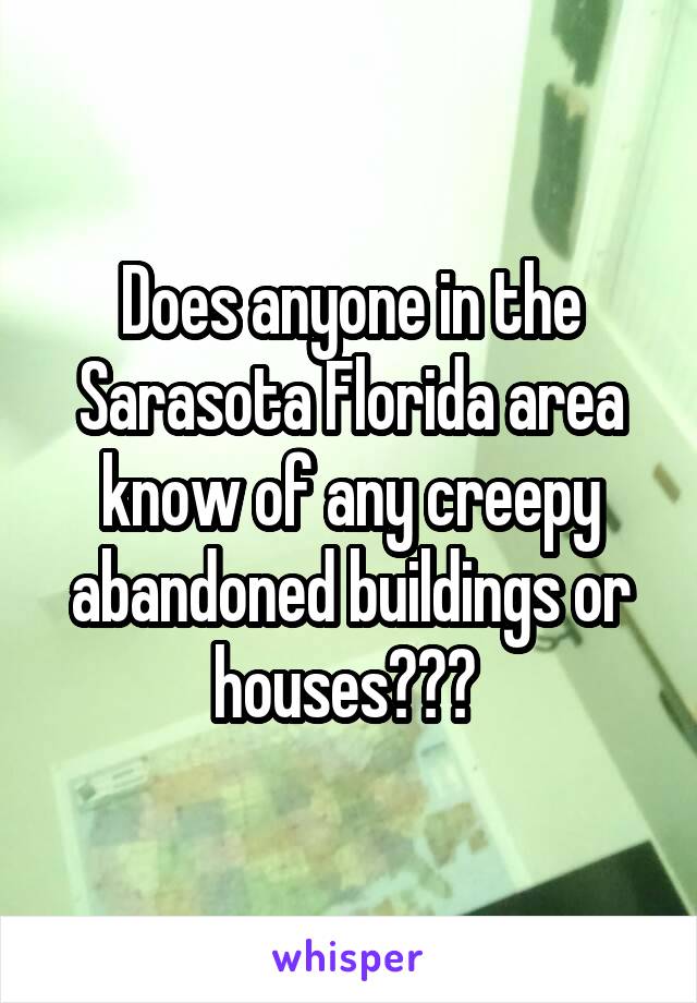 Does anyone in the Sarasota Florida area know of any creepy abandoned buildings or houses??? 