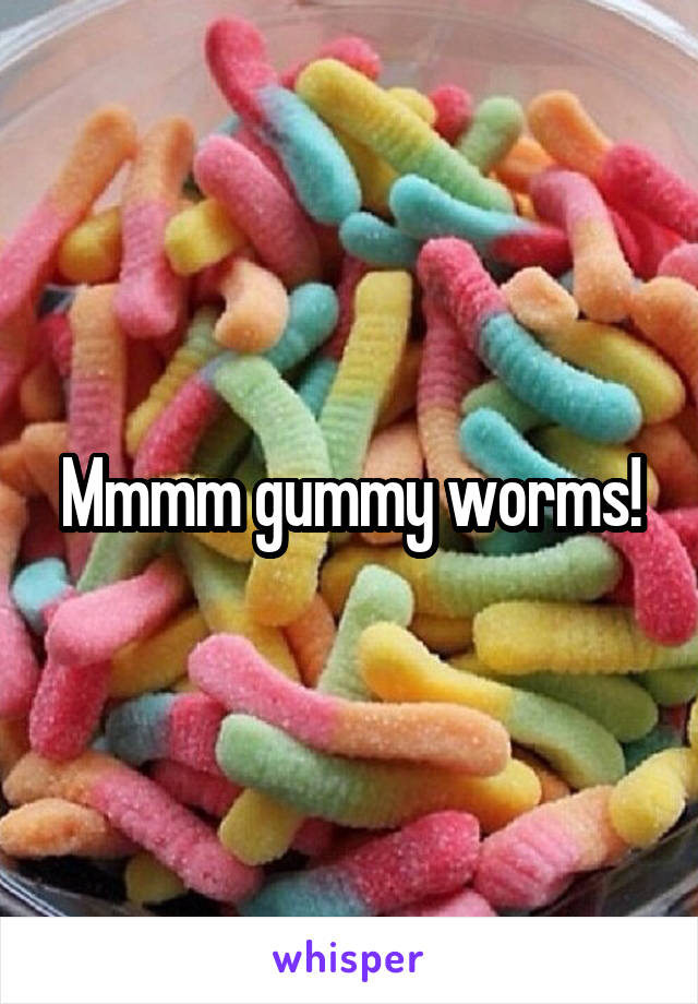 Mmmm gummy worms!