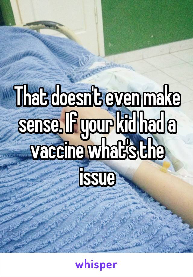 That doesn't even make sense. If your kid had a vaccine what's the issue