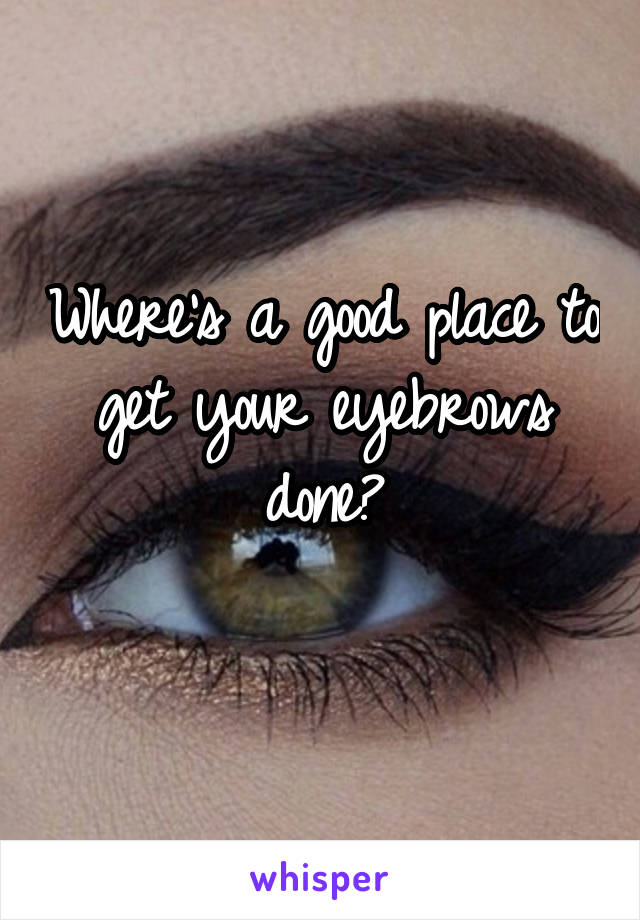 Where's a good place to get your eyebrows done?
