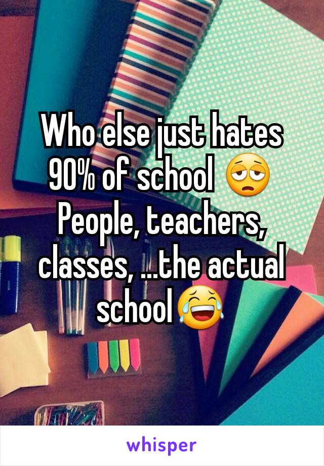 Who else just hates 90% of school 😩
People, teachers, classes, ...the actual school😂