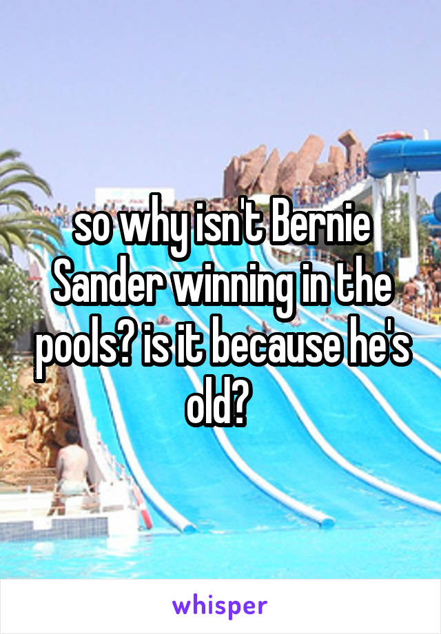 so why isn't Bernie Sander winning in the pools? is it because he's old? 