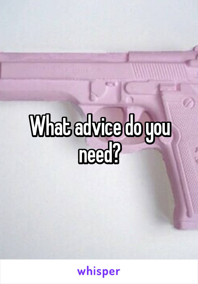 What advice do you need?