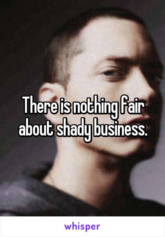 There is nothing fair about shady business.