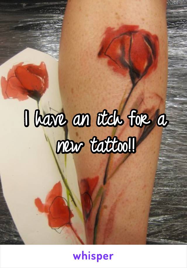 I have an itch for a new tattoo!!