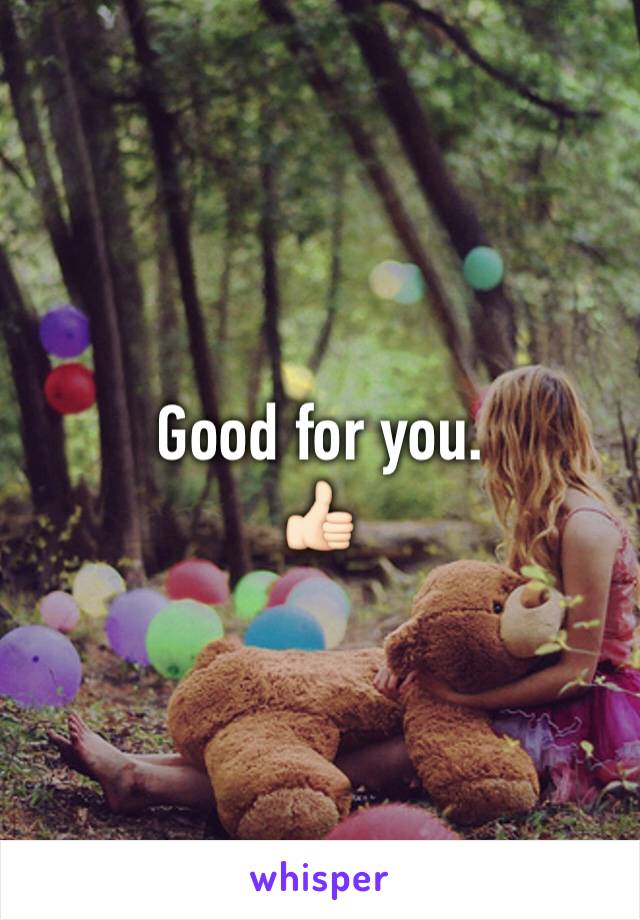 Good for you. 
👍🏻