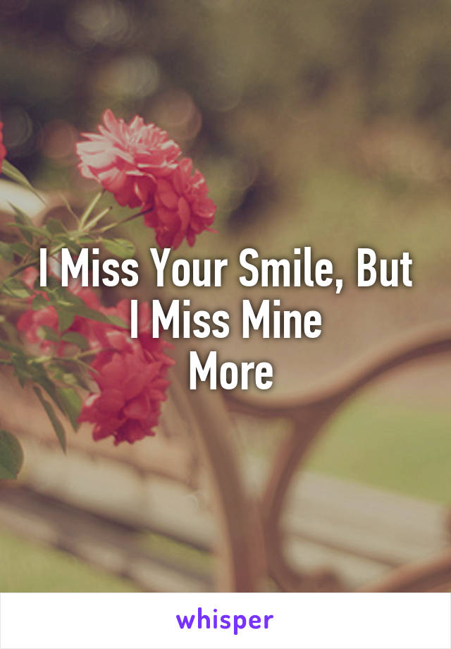 I Miss Your Smile, But I Miss Mine
 More