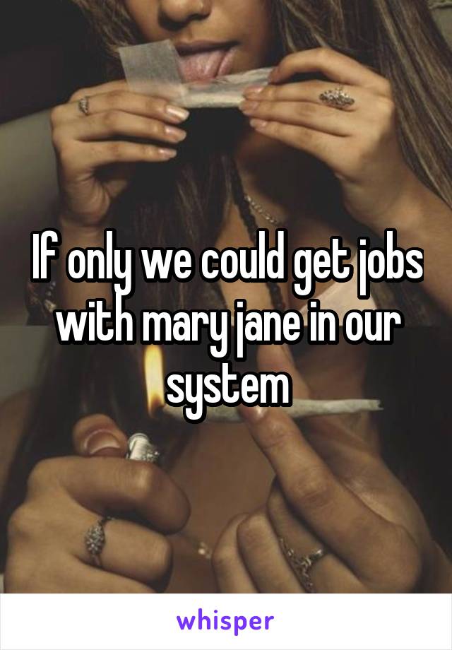 If only we could get jobs with mary jane in our system