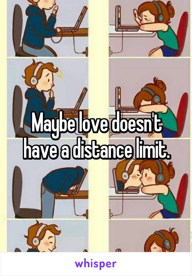 Maybe love doesn't have a distance limit.